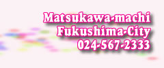 Matsukawa-machi Fukushima-City 024-567-2333